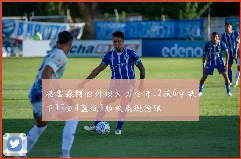 格雷森阿伦外线火力全开12投6中砍下17分4篮板5助攻表现抢眼