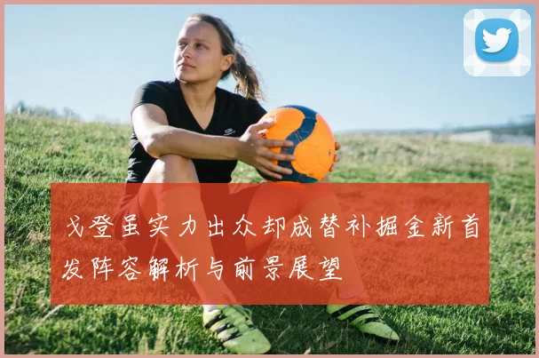 戈登虽实力出众却成替补掘金新首发阵容解析与前景展望
