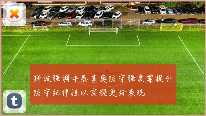斯波强调丰泰基奥防守强度需提升防守纪律性以实现更好表现