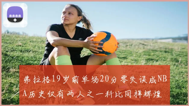 弗拉格19岁前单场20分零失误成NBA历史仅有两人之一科比同样辉煌