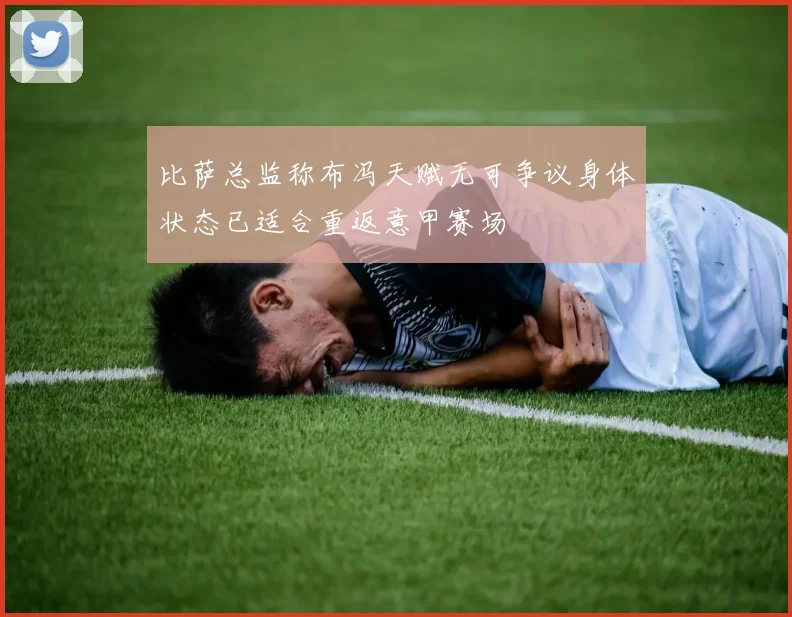 比萨总监称布冯天赋无可争议身体状态已适合重返意甲赛场