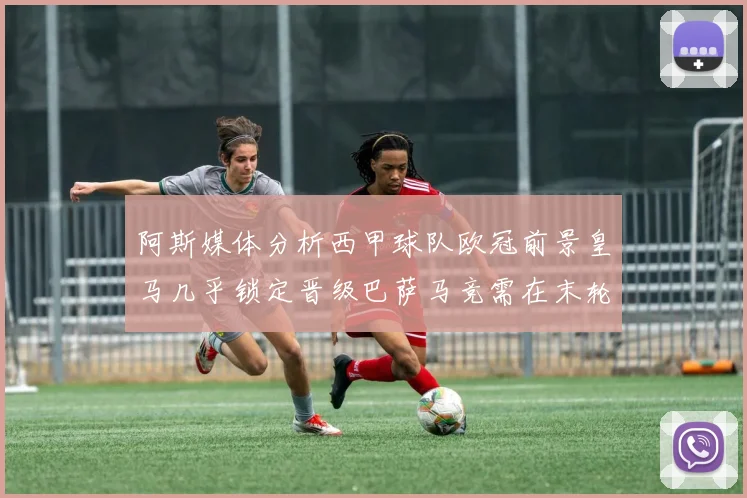 阿斯媒体分析西甲球队欧冠前景皇马几乎锁定晋级巴萨马竞需在末轮全胜