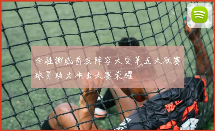 全胜挪威首发阵容大变革五大联赛球员助力冲击大赛荣耀