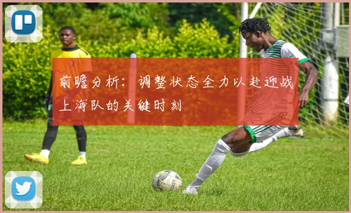 前瞻分析：调整状态全力以赴迎战上海队的关键时刻