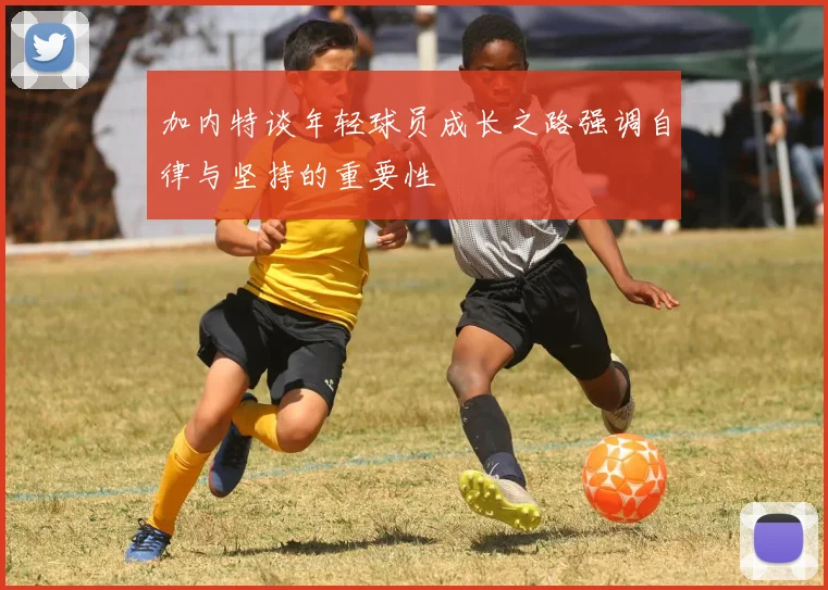 加内特谈年轻球员成长之路强调自律与坚持的重要性