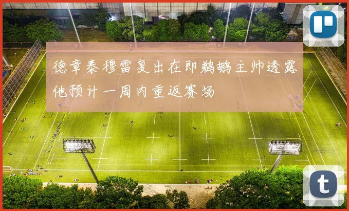 德章泰穆雷复出在即鹈鹕主帅透露他预计一周内重返赛场