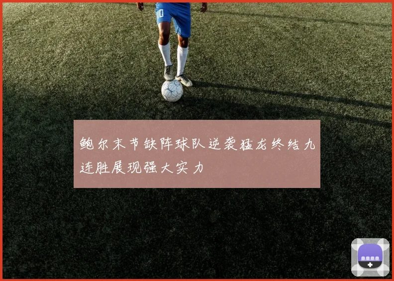 鲍尔末节缺阵球队逆袭猛龙终结九连胜展现强大实力