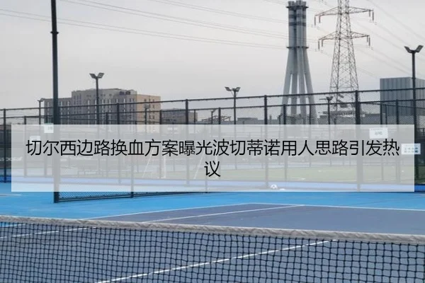 切尔西边路换血方案曝光波切蒂诺用人思路引发热议（hth）